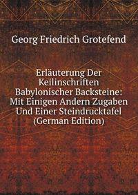 Erlauterung Der Keilinschriften Babylonischer Backsteine: Mit Einigen Andern Zugaben Und Einer Steindrucktafel (German Edition)