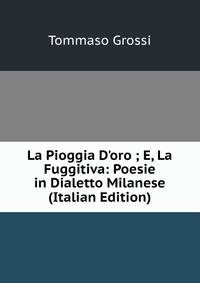 La Pioggia D'oro ; E, La Fuggitiva: Poesie in Dialetto Milanese (Italian Edition)