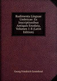 Rudimenta Linguae Umbricae: Ex Inscriptionibus Antiquis Enodata, Volumes 1-8 (Latin Edition)