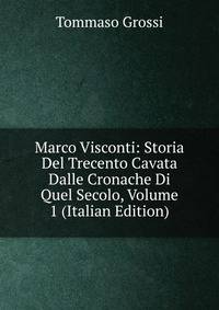 Marco Visconti: Storia Del Trecento Cavata Dalle Cronache Di Quel Secolo, Volume 1 (Italian Edition)