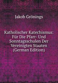 Katholischer Katechismus: Fur Die Pfarr- Und Sonntagsschulen Der Vereinigten Staaten (German Edition)