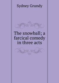 The snowball; a farcical comedy in three acts