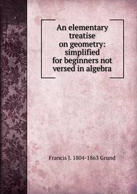 An elementary treatise on geometry: simplified for beginners not versed in algebra