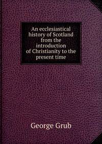 An ecclesiastical history of Scotland from the introduction of Christianity to the present time
