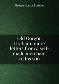 Old Gorgon Graham: more letters from a self-made merchant to his son