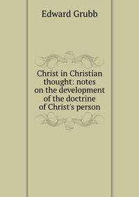 Christ in Christian thought: notes on the development of the doctrine of Christ's person