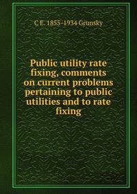 Public utility rate fixing, comments on current problems pertaining to public utilities and to rate fixing
