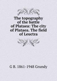 The topography of the battle of Plataea: The city of Plataea. The field of Leuctra