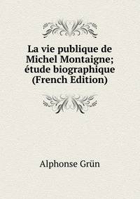 La vie publique de Michel Montaigne; etude biographique (French Edition)