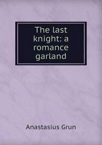 The last knight: a romance garland.
