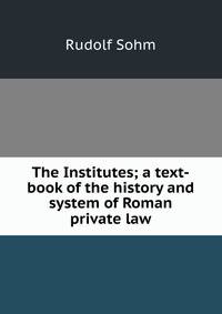 The Institutes; a text-book of the history and system of Roman private law