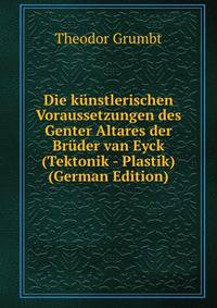 Die kunstlerischen Voraussetzungen des Genter Altares der Bruder van Eyck (Tektonik - Plastik) (German Edition)