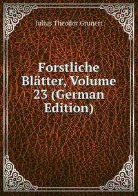 Forstliche Blatter, Volume 23 (German Edition)