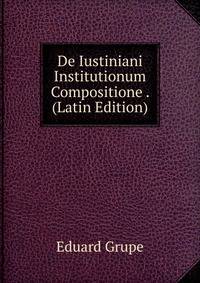 De Iustiniani Institutionum Compositione . (Latin Edition)