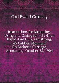 Instructions for Mounting, Using and Caring for 4.72-Inch Rapid-Fire Gun, Armstrong, 45 Caliber, Mounted On Barbette Carriage, Armstrong, October 28, 1904
