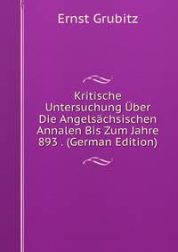 Kritische Untersuchung Uber Die Angelsachsischen Annalen Bis Zum Jahre 893 . (German Edition)