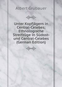 Unter Kopfjagern in Central-Celebes; Ethnologische Streifzuge in Sudost- und Central-Celebes (German Edition)