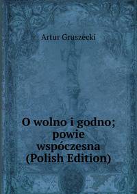 O wolno i godno; powie wspoczesna (Polish Edition)