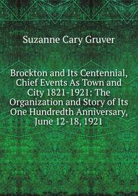 Brockton and Its Centennial, Chief Events As Town and City 1821-1921: The Organization and Story of Its One Hundredth Anniversary, June 12-18, 1921