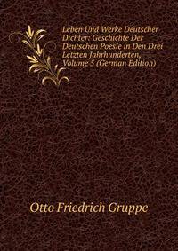 Leben Und Werke Deutscher Dichter: Geschichte Der Deutschen Poesie in Den Drei Letzten Jahrhunderten, Volume 5 (German Edition)