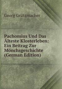 Pachomius Und Das Alteste Klosterleben: Ein Beitrag Zur Monchsgeschichte (German Edition)