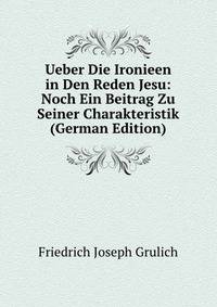 Ueber Die Ironieen in Den Reden Jesu: Noch Ein Beitrag Zu Seiner Charakteristik (German Edition)