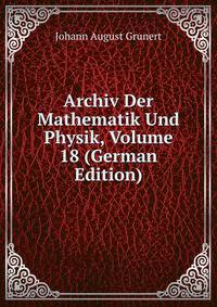 Archiv Der Mathematik Und Physik, Volume 18 (German Edition)