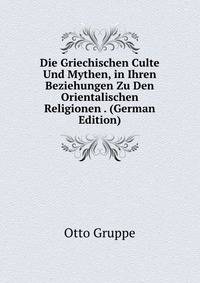 Die Griechischen Culte Und Mythen, in Ihren Beziehungen Zu Den Orientalischen Religionen . (German Edition)