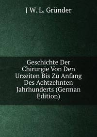 Geschichte Der Chirurgie Von Den Urzeiten Bis Zu Anfang Des Achtzehnten Jahrhunderts (German Edition)