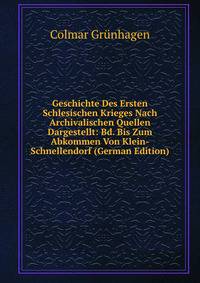 Geschichte Des Ersten Schlesischen Krieges Nach Archivalischen Quellen Dargestellt: Bd. Bis Zum Abkommen Von Klein-Schnellendorf (German Edition)