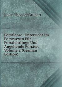 Forstlehre: Unterricht Im Forstwesen Fur Forstlehrlinge Und Angehende Forster, Volume 2 (German Edition)
