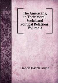 The Americans, in Their Moral, Social, and Political Relations, Volume 2