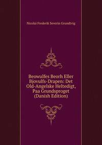 Beowulfes Beorh Eller Bjovulfs-Drapen: Det Old-Angelske Heltedigt, Paa Grundsproget (Danish Edition)