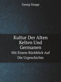 Kultur Der Alten Kelten Und Germanen. Mit Einem Rckblick Auf Die Urgeschichte