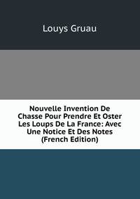 Nouvelle Invention De Chasse Pour Prendre Et Oster Les Loups De La France: Avec Une Notice Et Des Notes (French Edition)