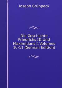Die Geschichte Friedrichs III Und Maximilians I, Volumes 10-11 (German Edition)