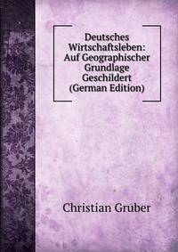 Deutsches Wirtschaftsleben: Auf Geographischer Grundlage Geschildert (German Edition)