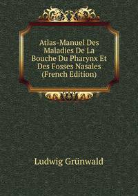 Atlas-Manuel Des Maladies De La Bouche Du Pharynx Et Des Fosses Nasales (French Edition)