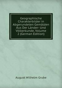 Geographische Charakterbilder in Abgerundeten Gemalden Aus Der Lander- Und Volkerkunde, Volume 2 (German Edition)