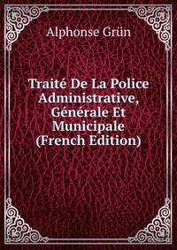 Traite De La Police Administrative, Generale Et Municipale (French Edition)