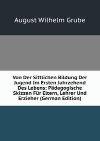 Von Der Sittlichen Bildung Der Jugend Im Ersten Jahrzehend Des Lebens: Padagogische Skizzen Fur Eltern, Lehrer Und Erzieher (German Edition)