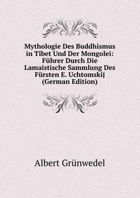 Mythologie Des Buddhismus in Tibet Und Der Mongolei: Fuhrer Durch Die Lamaistische Sammlung Des Fursten E. Uchtomskij (German Edition)