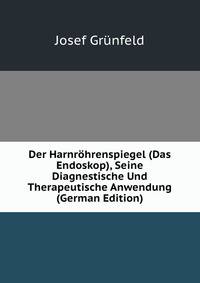 Der Harnrohrenspiegel (Das Endoskop), Seine Diagnestische Und Therapeutische Anwendung (German Edition)