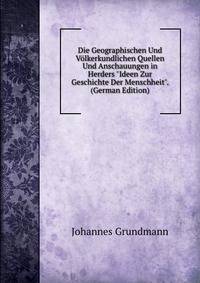 Die Geographischen Und V?lkerkundlichen Quellen Und Anschauungen in Herders "Ideen Zur Geschichte Der Menschheit". (German Edition)