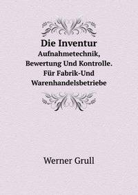 Die Inventur: Aufnahmetechnik, Bewertung Und Kontrolle. Fur Fabrik-Und Warenhandelsbetriebe (German Edition)
