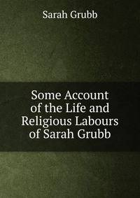 Some Account of the Life and Religious Labours of Sarah Grubb