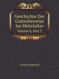 Geschichte Der Gottesbeweise Im Mittelalter Bis Zum Ausgang Der Hochscholastik, Volume 6,&Nbsp;Part 3 (German Edition)