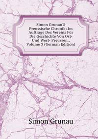 Simon Grunau'S Preussische Chronik: Im Auftrage Des Vereins F?r Die Geschichte Von Ost- Und West- Preussen., Volume 3 (German Edition)