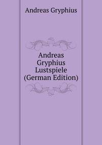 Andreas Gryphius Lustspiele (German Edition)