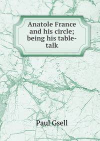 Anatole France and his circle; being his table-talk